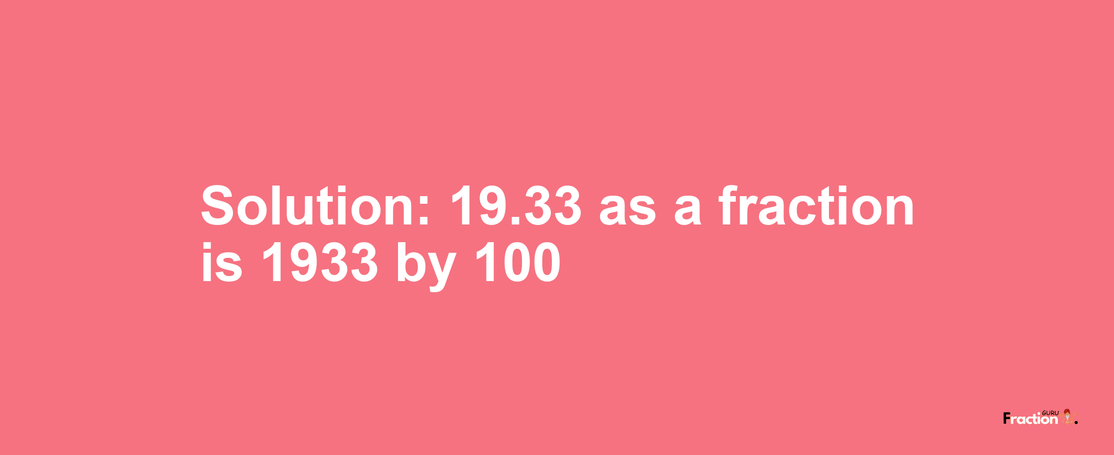Solution:19.33 as a fraction is 1933/100